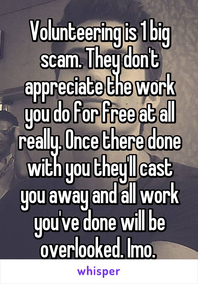 Volunteering is 1 big scam. They don't appreciate the work you do for free at all really. Once there done with you they'll cast you away and all work you've done will be overlooked. Imo. 