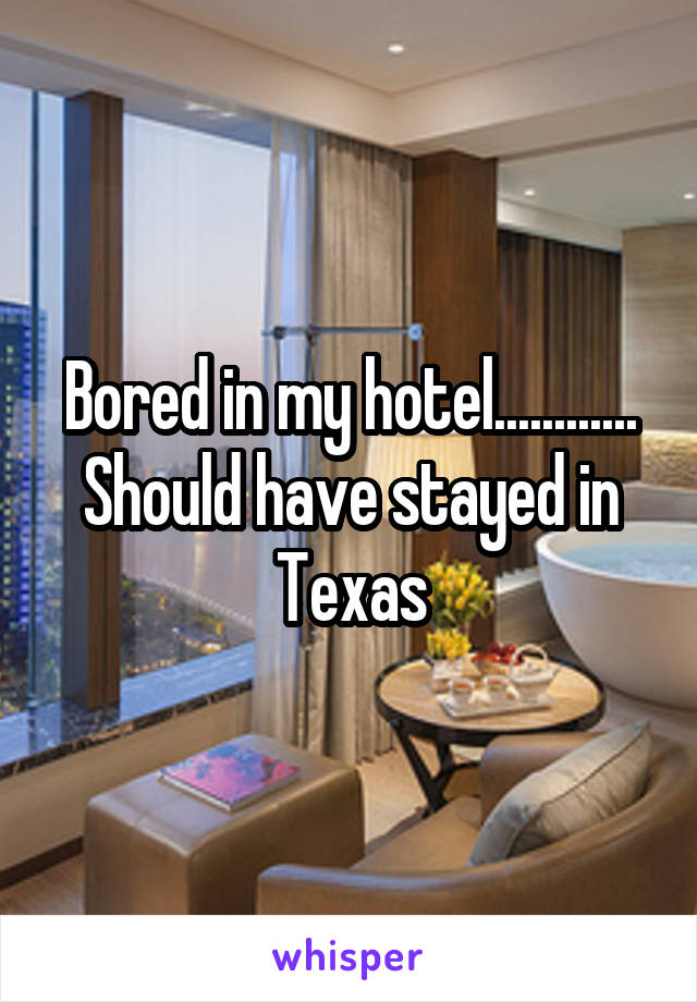 Bored in my hotel............ Should have stayed in Texas