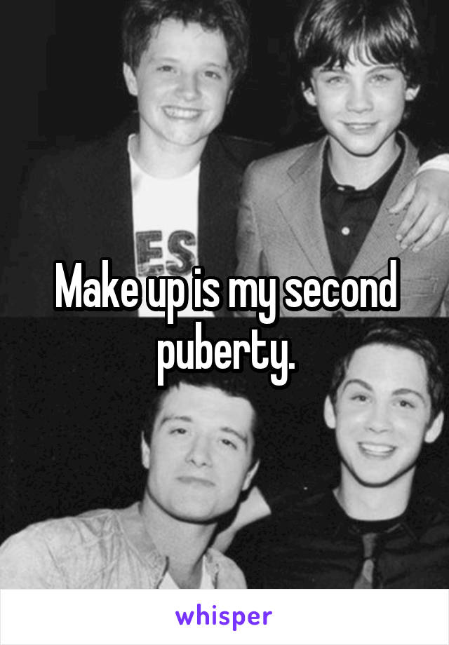 Make up is my second puberty.