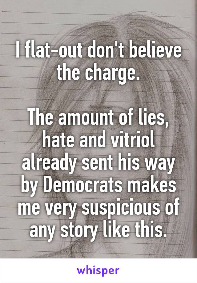 I flat-out don't believe the charge.

The amount of lies, hate and vitriol already sent his way by Democrats makes me very suspicious of any story like this.