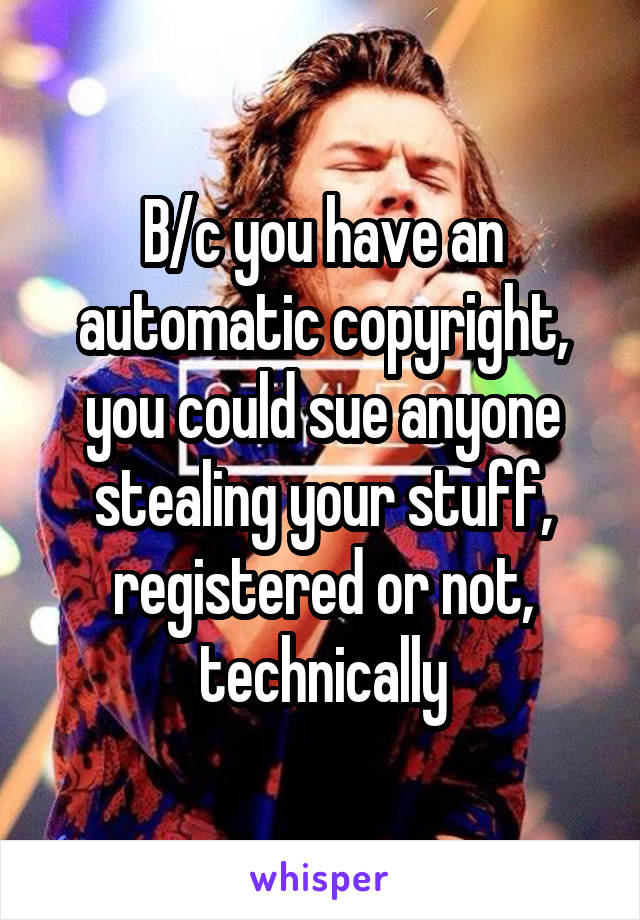 B/c you have an automatic copyright, you could sue anyone stealing your stuff, registered or not, technically