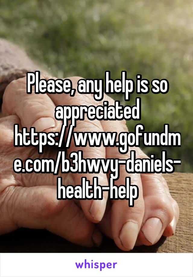Please, any help is so appreciated
https://www.gofundme.com/b3hwvy-daniels-health-help
