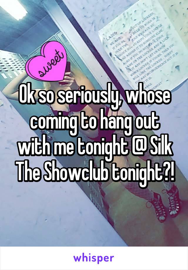 Ok so seriously, whose coming to hang out with me tonight @ Silk The Showclub tonight?!