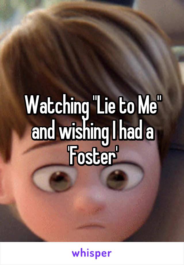 Watching "Lie to Me" and wishing I had a 'Foster'