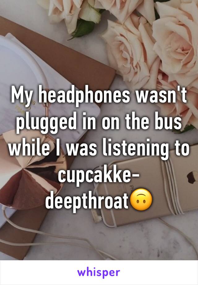 My headphones wasn't plugged in on the bus while I was listening to cupcakke- deepthroat🙃 