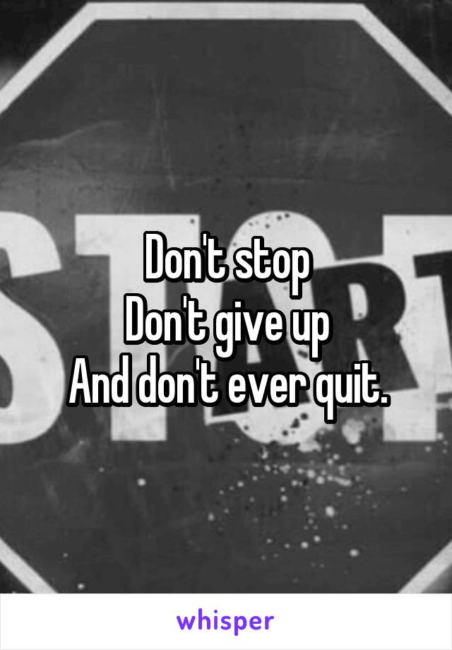 Don't stop
Don't give up
And don't ever quit.