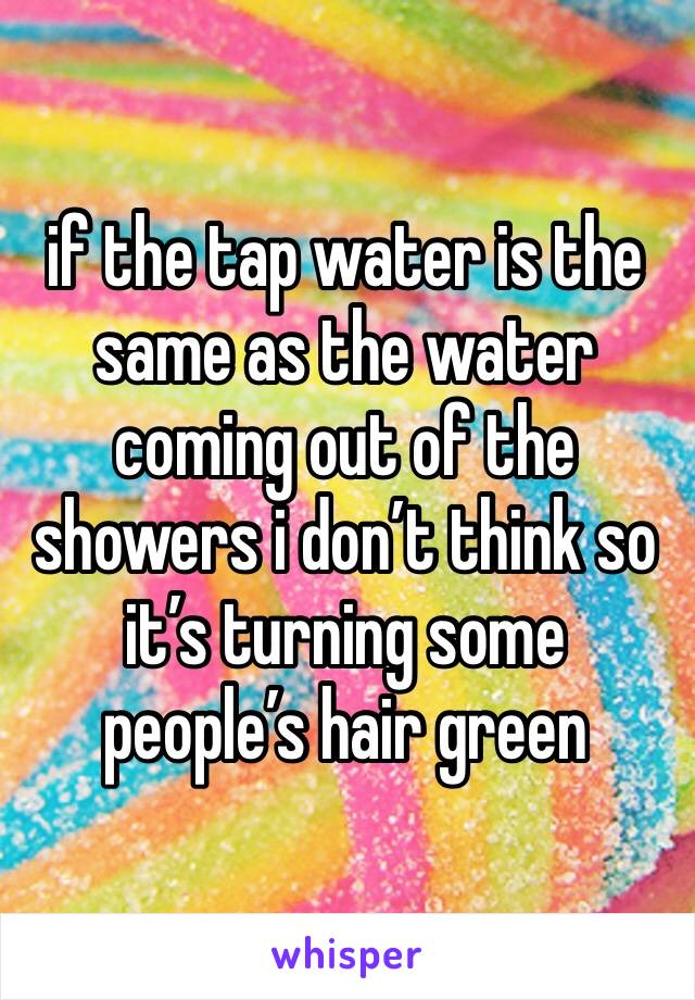 if the tap water is the same as the water coming out of the showers i don’t think so it’s turning some people’s hair green