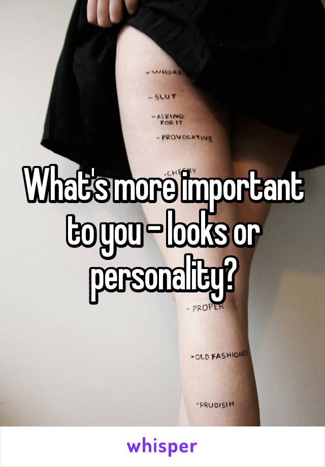 What's more important to you - looks or personality?