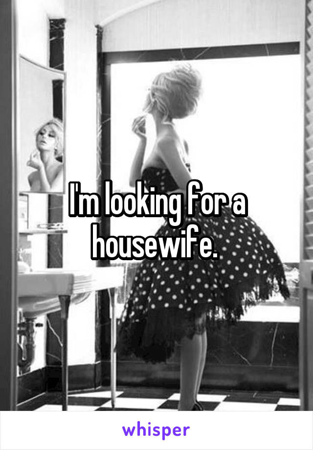 I'm looking for a housewife. 