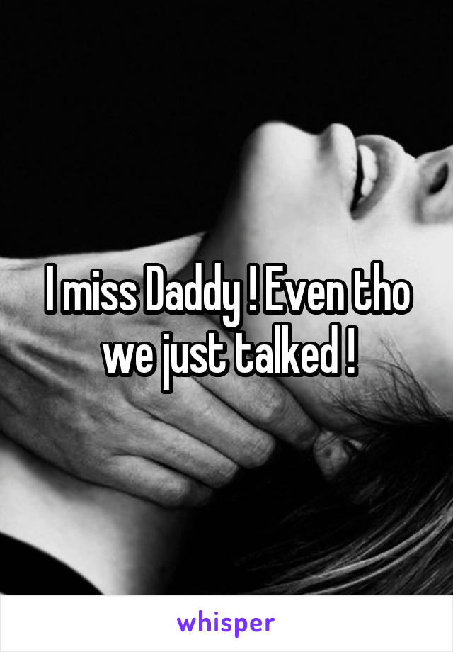 I miss Daddy ! Even tho we just talked !