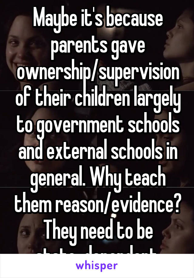 Maybe it's because parents gave ownership/supervision of their children largely to government schools and external schools in general. Why teach them reason/evidence? They need to be state-dependent.