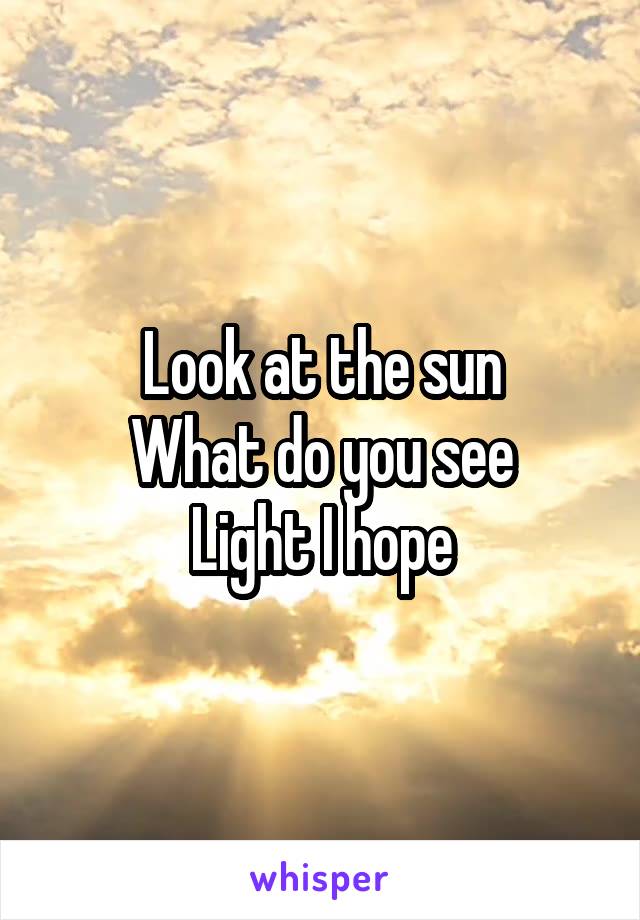 Look at the sun
What do you see
Light I hope