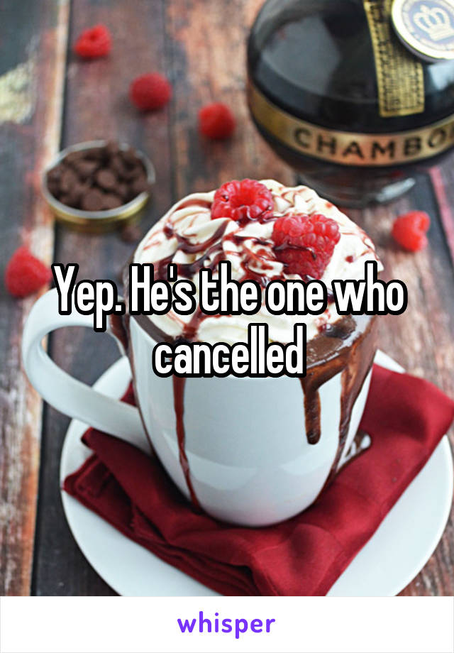 Yep. He's the one who cancelled