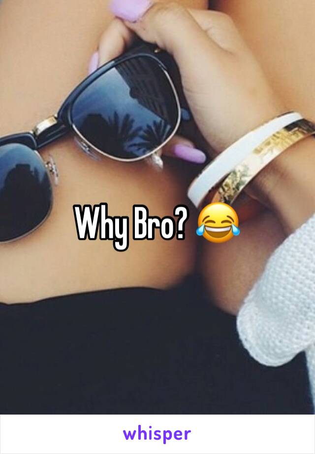 Why Bro? 😂