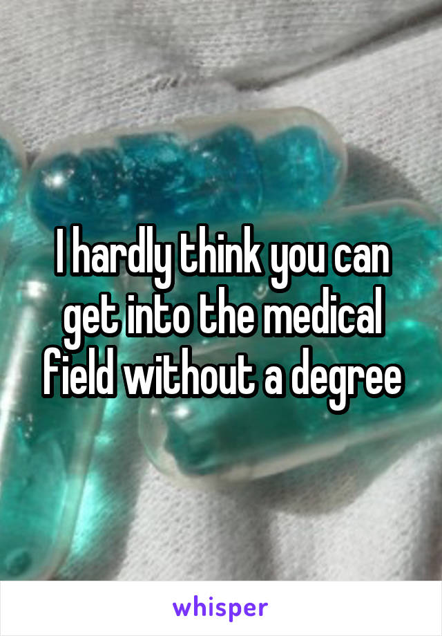I hardly think you can get into the medical field without a degree