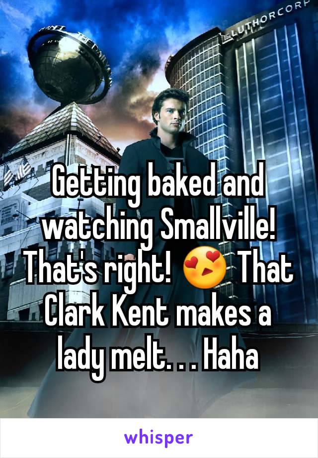 Getting baked and watching Smallville! That's right! 😍 That Clark Kent makes a lady melt. . . Haha