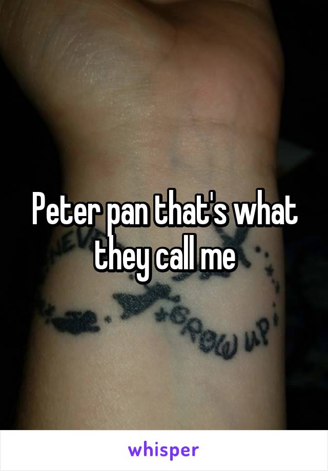 Peter pan that's what they call me