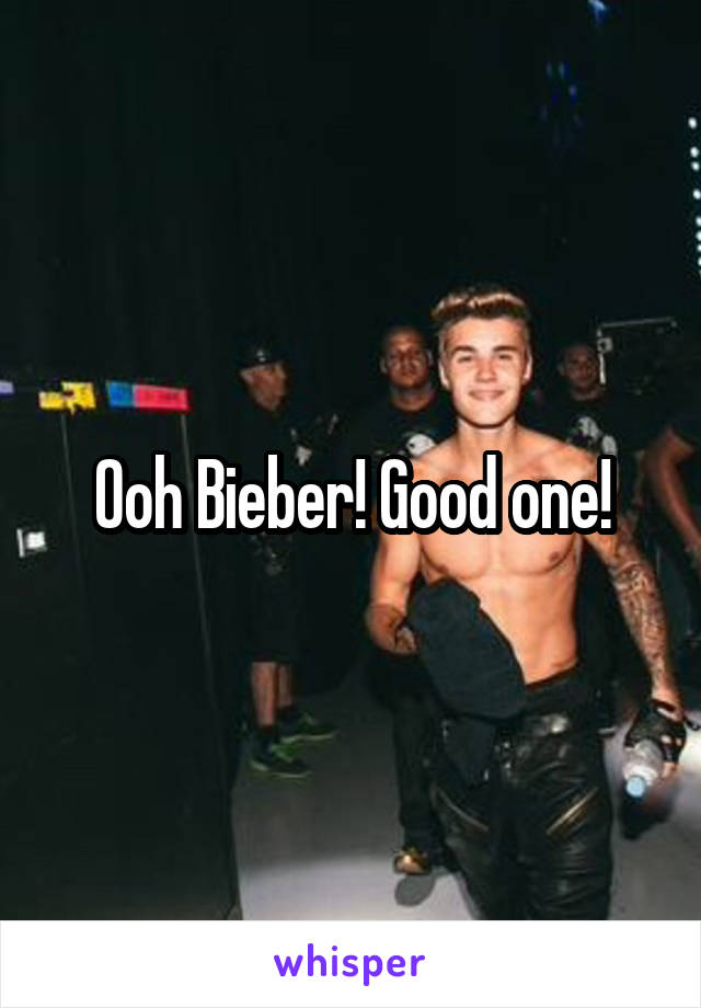 Ooh Bieber! Good one!