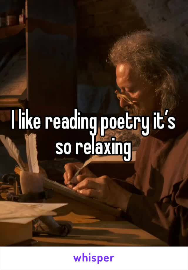 I like reading poetry it’s so relaxing 