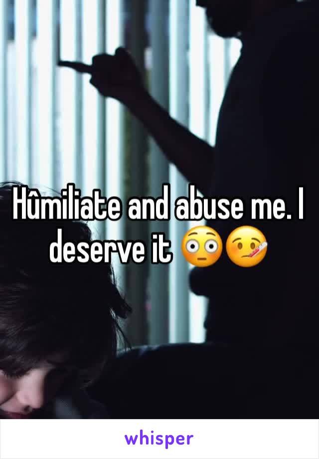 Hûmiliate and abuse me. I deserve it 😳🤒