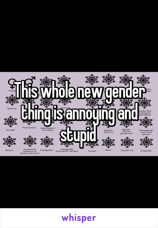 This whole new gender thing is annoying and stupid 