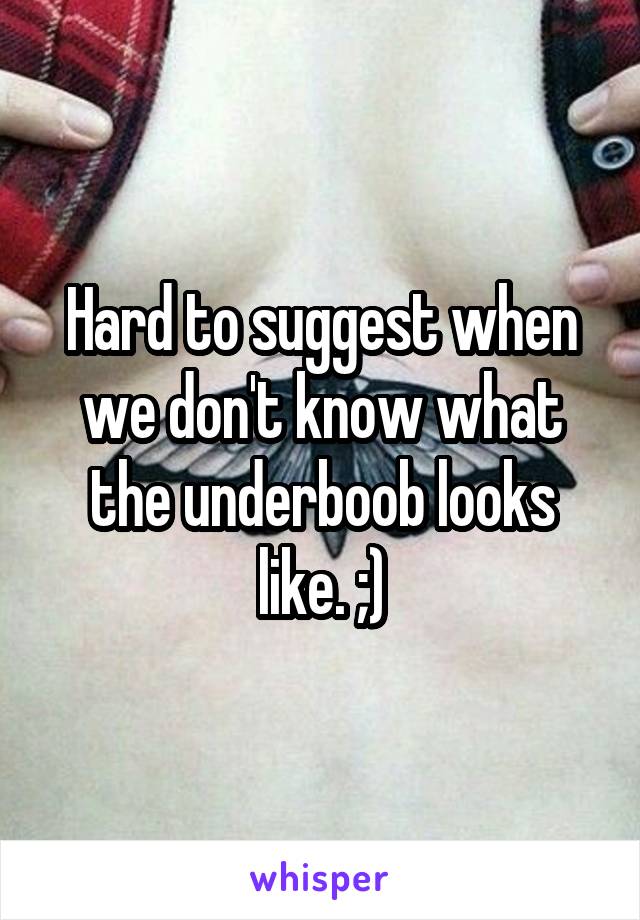 Hard to suggest when we don't know what the underboob looks like. ;)