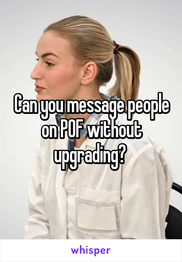Can you message people on POF without upgrading? 
