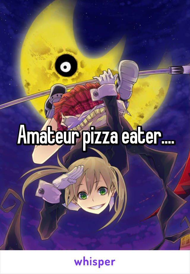 Amateur pizza eater....