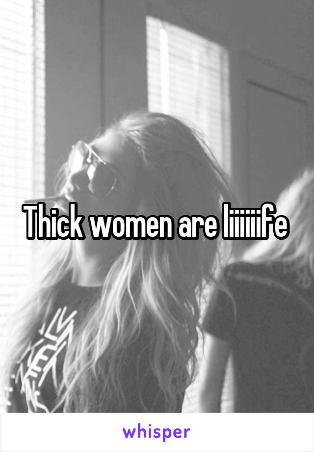 Thick women are liiiiiife 
