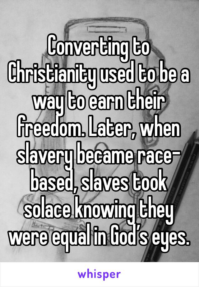 Converting to Christianity used to be a way to earn their freedom. Later, when slavery became race-based, slaves took solace knowing they were equal in God’s eyes. 