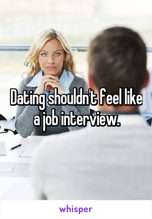 Dating shouldn't feel like a job interview.