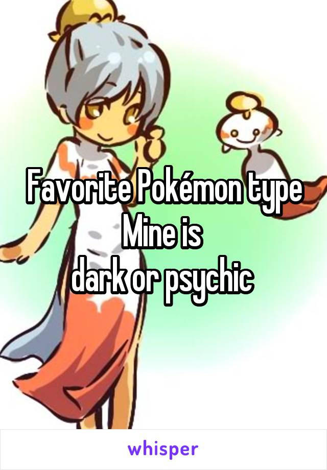 Favorite Pokémon type
Mine is 
dark or psychic 