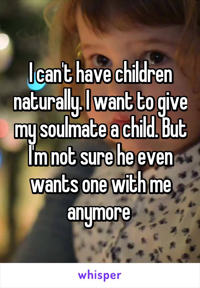 I can't have children naturally. I want to give my soulmate a child. But I'm not sure he even wants one with me anymore 