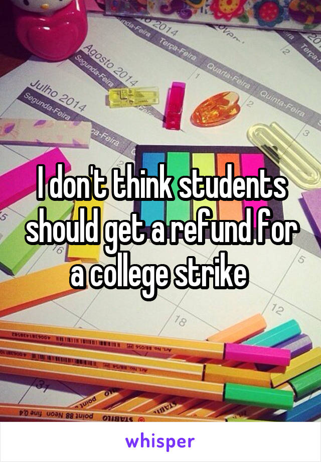 I don't think students should get a refund for a college strike 
