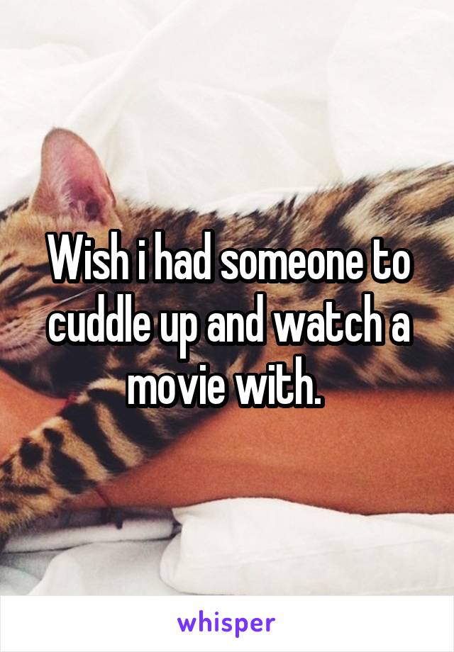 Wish i had someone to cuddle up and watch a movie with. 