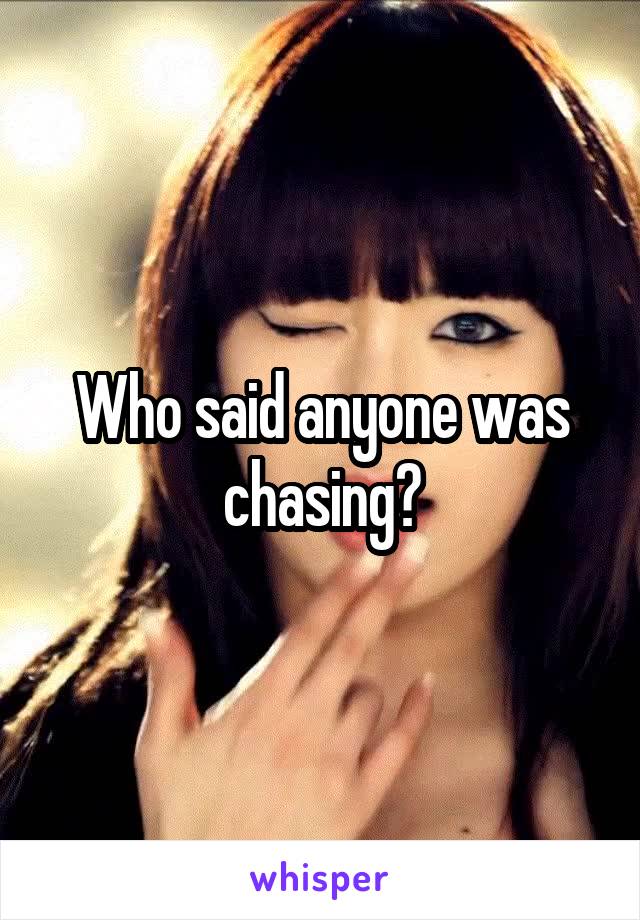 Who said anyone was chasing?