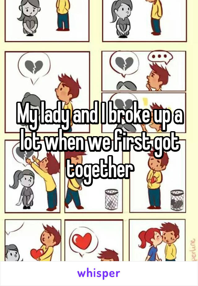My lady and I broke up a lot when we first got together