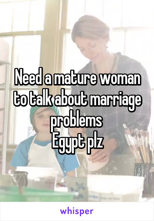Need a mature woman to talk about marriage problems 
Egypt plz