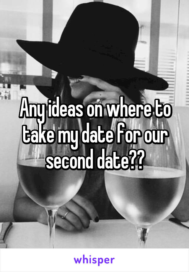 Any ideas on where to take my date for our second date??