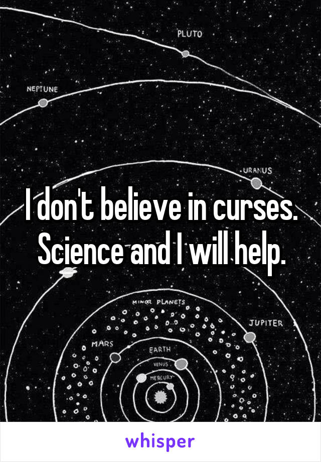 I don't believe in curses. Science and I will help.