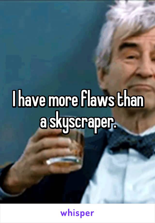 I have more flaws than a skyscraper.
