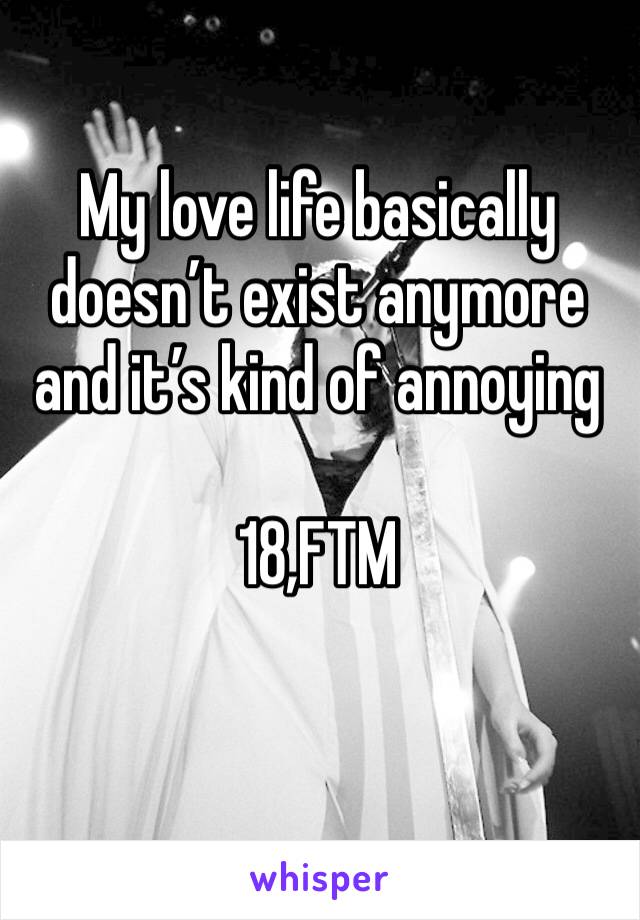 My love life basically doesn’t exist anymore and it’s kind of annoying 

18,FTM 