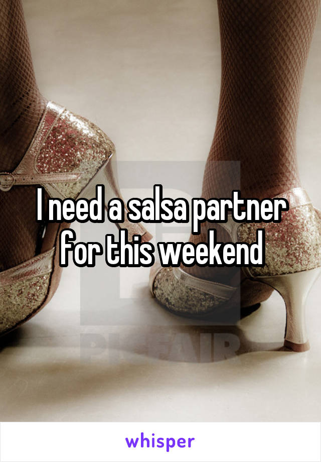 I need a salsa partner for this weekend