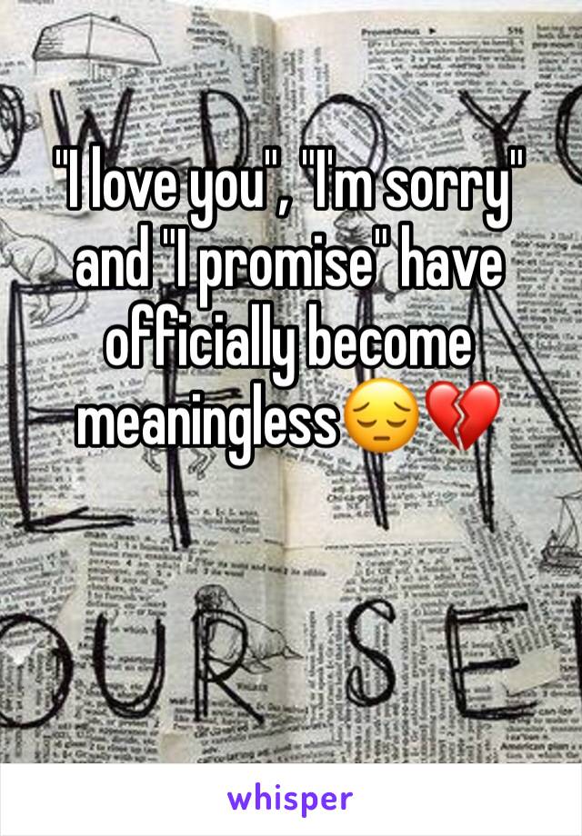 "I love you", "I'm sorry" and "I promise" have officially become meaningless😔💔