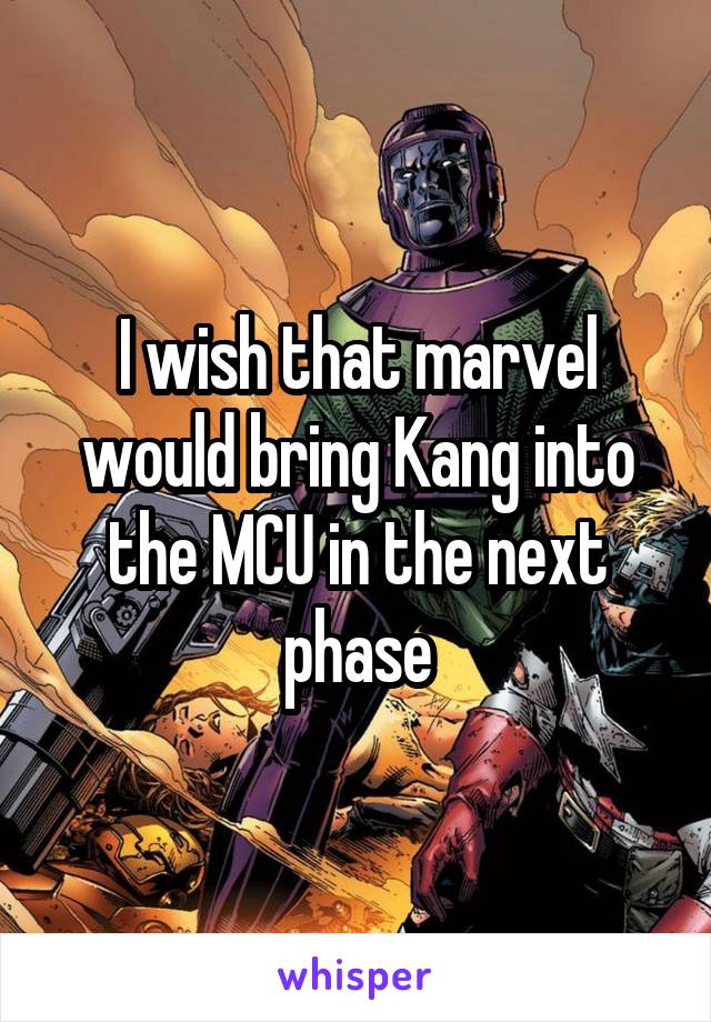 I wish that marvel would bring Kang into the MCU in the next phase