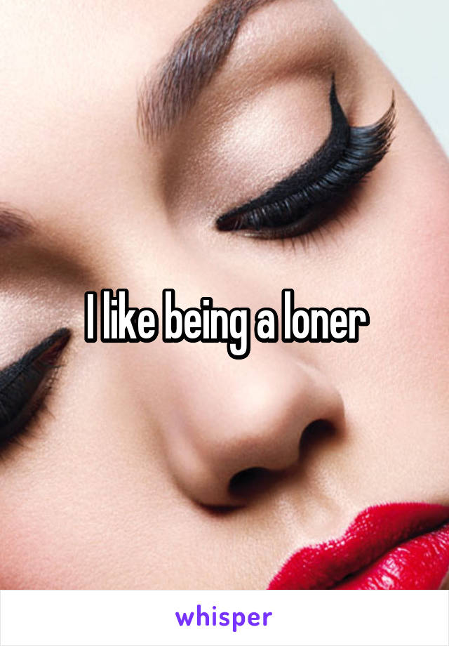 I like being a loner