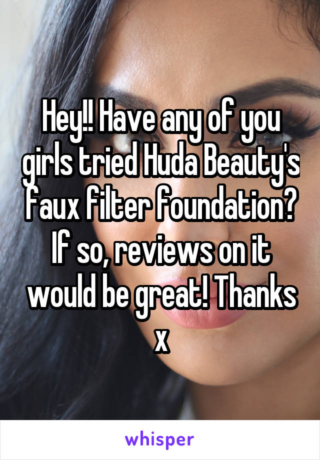 Hey!! Have any of you girls tried Huda Beauty's faux filter foundation? If so, reviews on it would be great! Thanks x