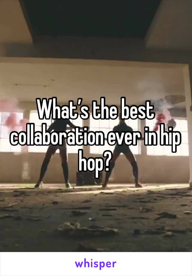 What’s the best collaboration ever in hip hop?