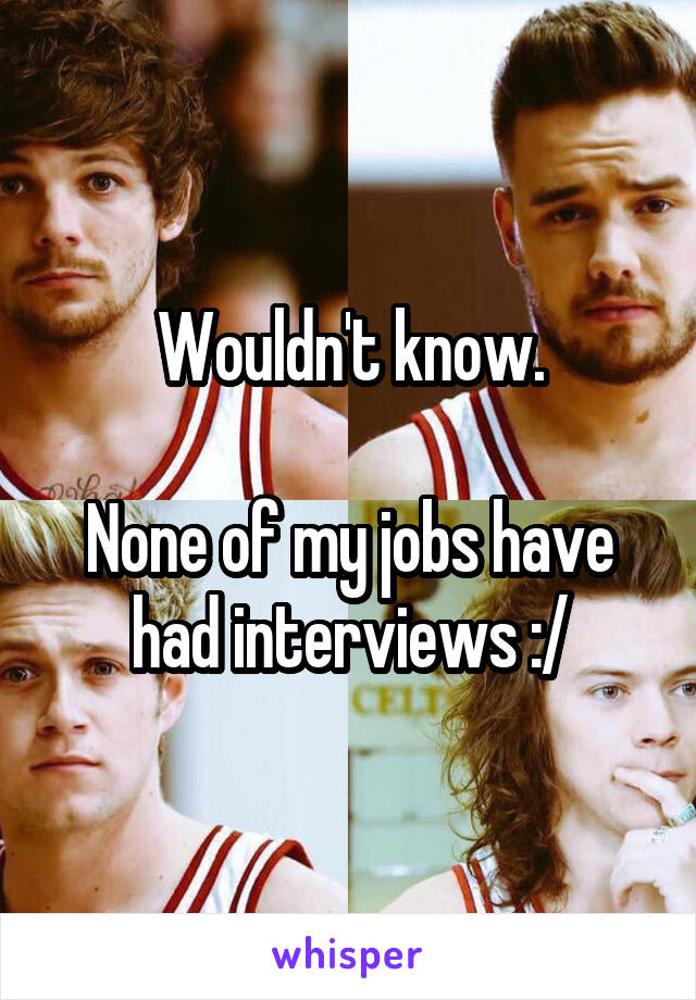 Wouldn't know.

None of my jobs have had interviews :/