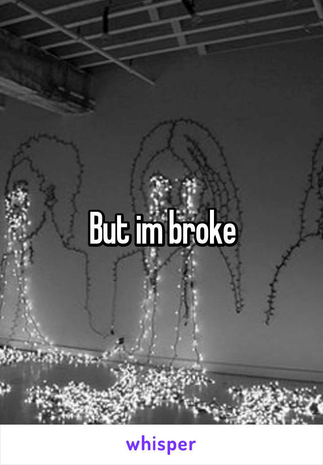 But im broke